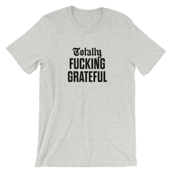 Totally Fucking Grateful Unisex T-Shirt — Black on Grey Heather