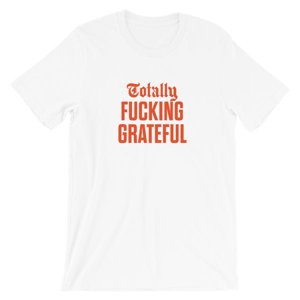 Totally Fucking Grateful Unisex T-Shirt — Orange on White