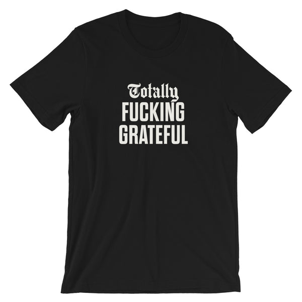 Totally Fucking Grateful Unisex T-Shirt — White on Black