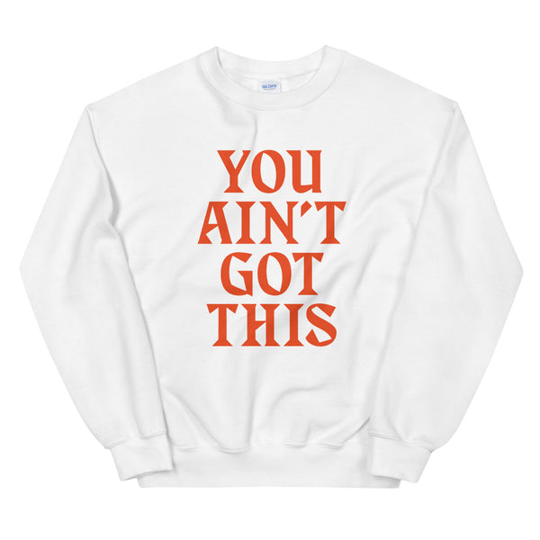 You Ain't Got This Sweatshirt — Orange on White
