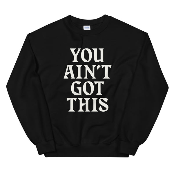 You Ain't Got This Sweatshirt — White on Black