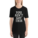 You Ain't Got This Unisex T-Shirt — White on Black