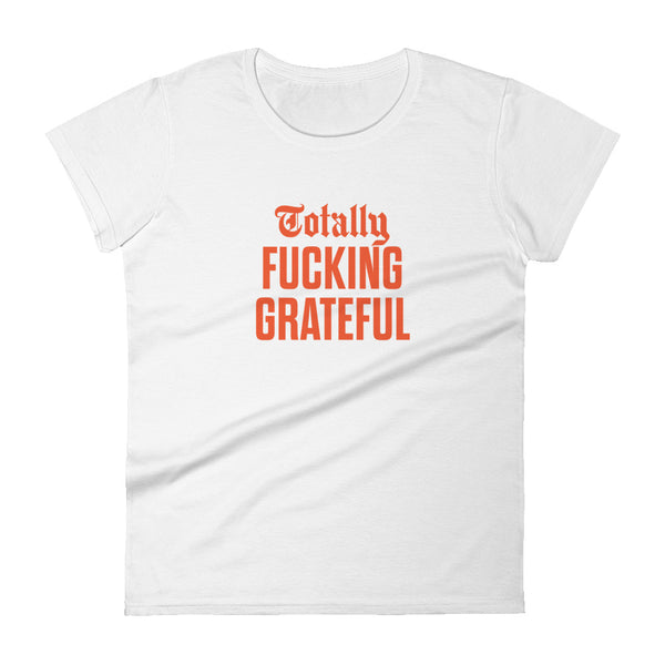 Totally Fucking Grateful Women's T-Shirt — Orange on White