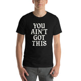 You Ain't Got This Unisex T-Shirt — White on Black