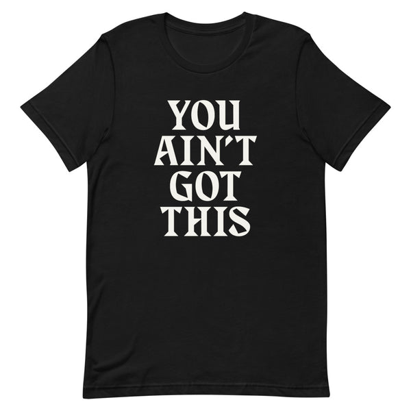 You Ain't Got This Unisex T-Shirt — White on Black